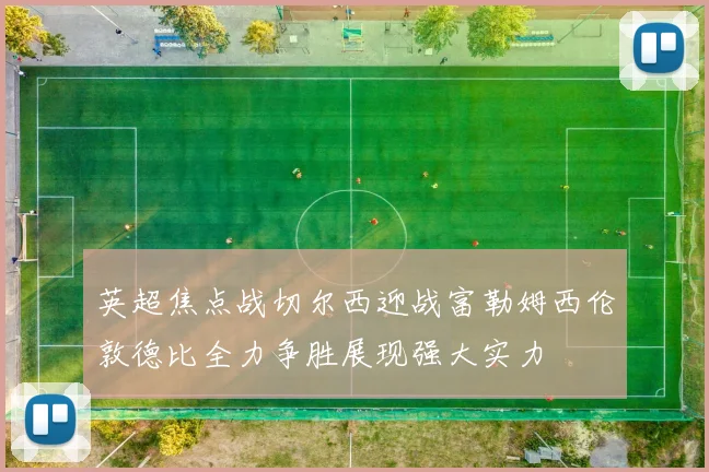 英超焦点战切尔西迎战富勒姆西伦敦德比全力争胜展现强大实力