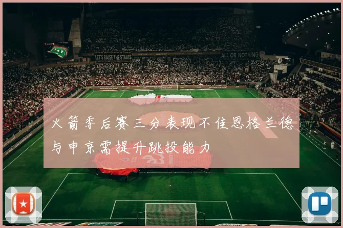 火箭季后赛三分表现不佳恩格兰德与申京需提升跳投能力