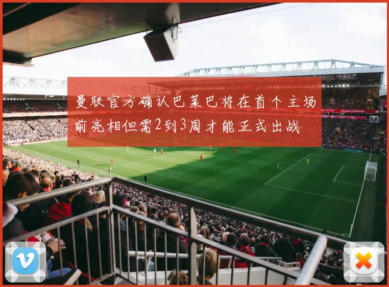 曼联官方确认巴莱巴将在首个主场前亮相但需2到3周才能正式出战