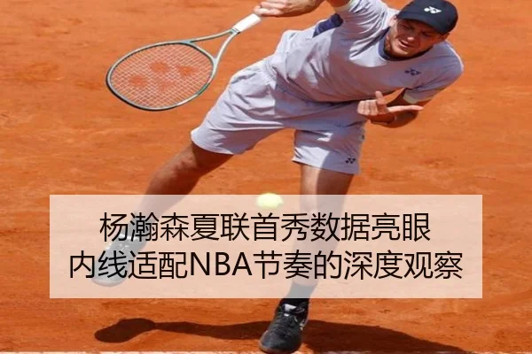 杨瀚森夏联首秀数据亮眼 内线适配NBA节奏的深度观察